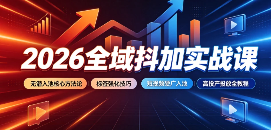 【精】2026全域抖加实战课:无潜入池核心方法论|标签强化技巧|短视频硬广入池|高投产投放全教程
