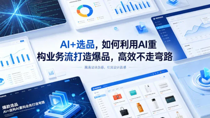 【精】AI+选品,如何利用AI重构业务流打造爆品,高效不走弯路